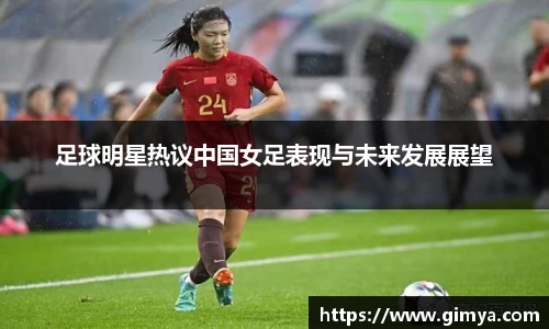 足球明星热议中国女足表现与未来发展展望